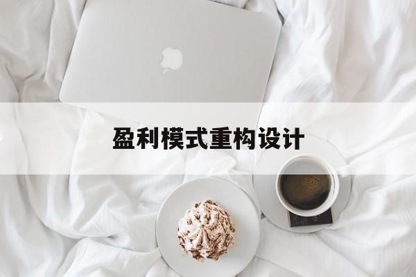 盈利模式重构设计(盈利模式重构设计方案)邯郸市