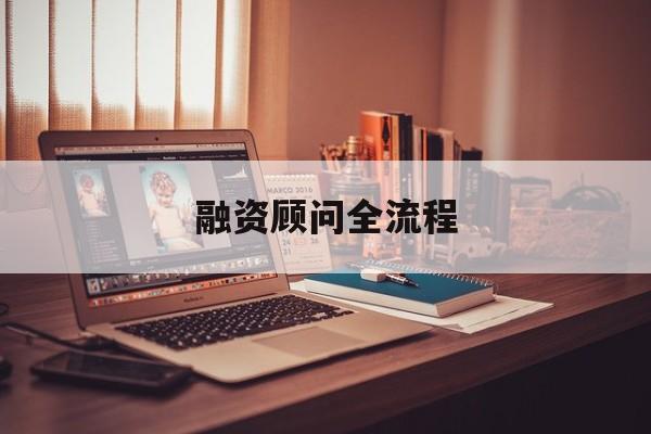 融资顾问全流程(融资顾问工作怎么样)邯郸市